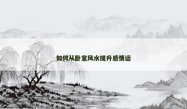 如何从卧室风水提升感情运
