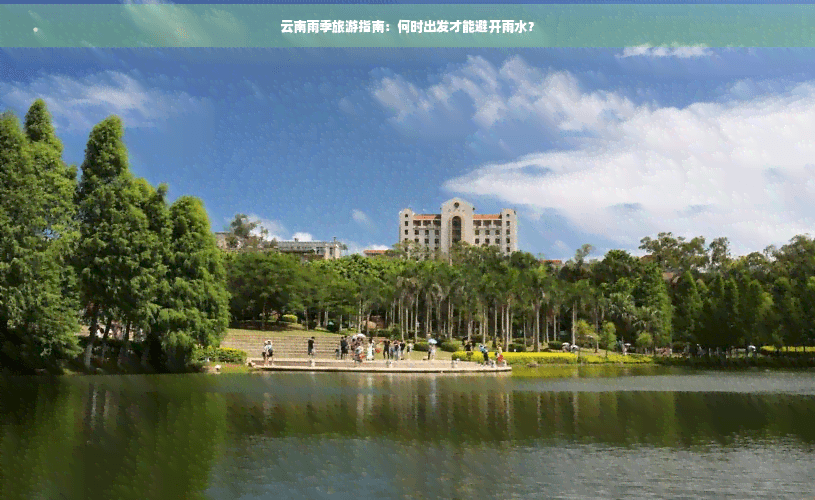 云南雨季旅游指南：何时出发才能避开雨水？