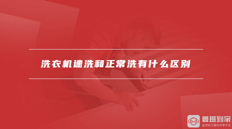 洗衣机速洗和正常洗有什么区别？速洗和正常洗的适用场景