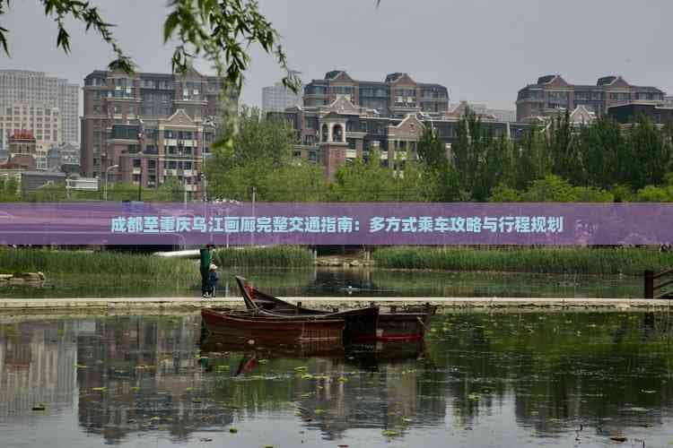 成都至重庆乌江画廊完整交通指南：多方式乘车攻略与行程规划