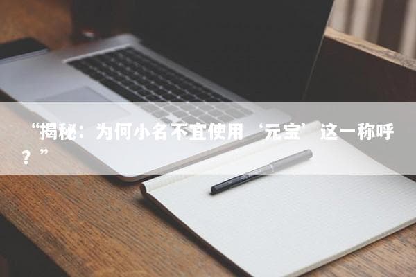 揭秘：为何小名不宜使用“元宝”这一称呼？