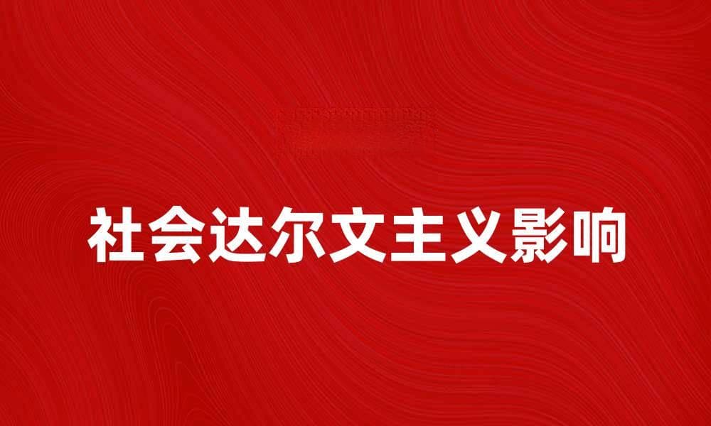 社会达尔文主义对现代社会的影响与反思
