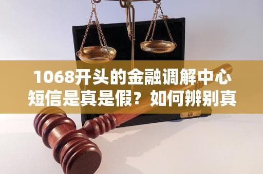 揭秘“1068”短信诈骗：冒充金融调解中心的新型诈骗手法