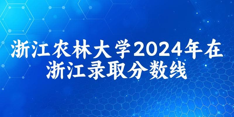 浙江农林大学2024年在浙江各专业录取分数线（附院校录取分数线录取位次）