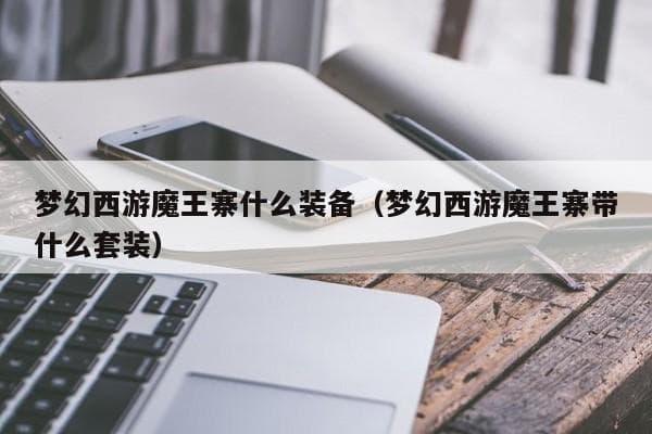 梦幻西游魔王寨装备搭配攻略：宝石、法宝和特技选择详解