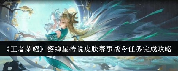 王者荣耀貂蝉星传说皮肤获取攻略：赛事战令任务详解