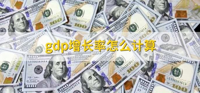 GDP增长率怎么计算？一文详解GDP相关知识