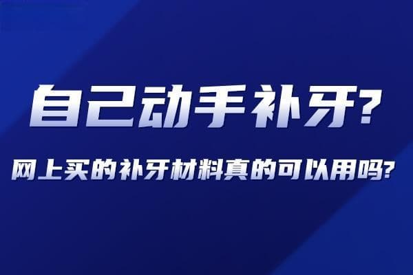 自己动手补牙？网上买的补牙材料真的可以用吗？看看可行性再说