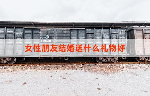 女性朋友结婚送什么礼物好？精选个性化礼物推荐