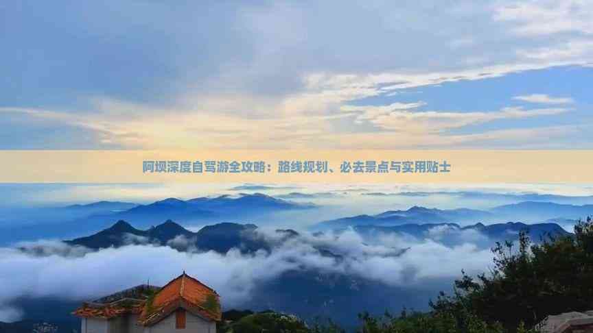 阿坝深度自驾游全攻略：路线规划、必去景点与实用贴士