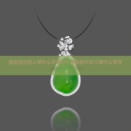 缺金缺水的人戴什么手串好？缺金缺水的人戴什么首饰