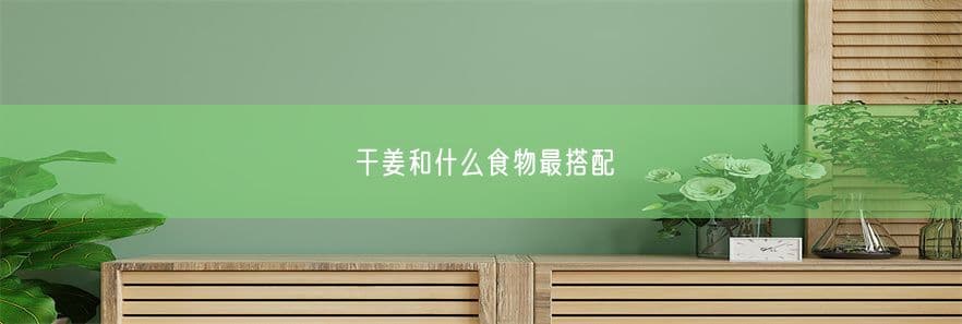 干姜和什么食物最搭配