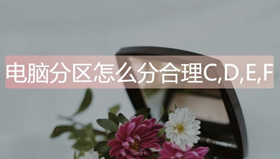 电脑分区怎么分合理C,D,E,F？注意事项一览