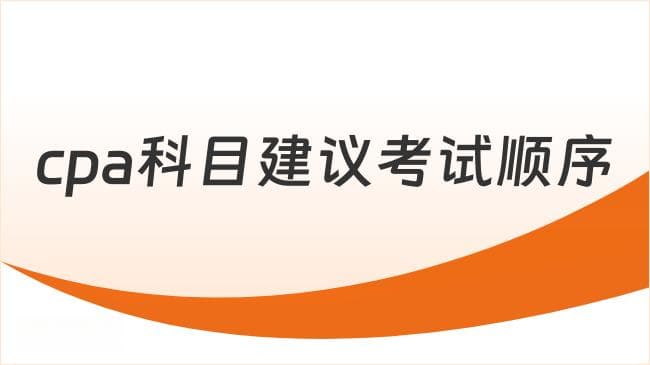 CPA科目建议考试顺序是什么？考生必看！