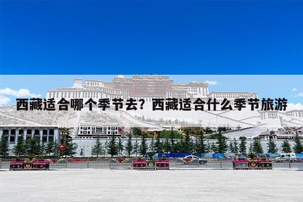 西藏适合哪个季节去？西藏适合什么季节旅游