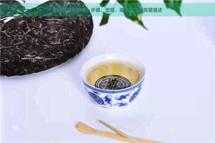 普洱茶如何制作：步骤、流程、顺序和工艺完整描述