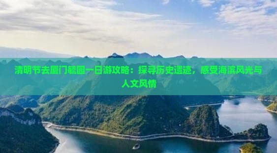 清明节去厦门毓园一日游攻略：探寻历史遗迹，感受海滨风光与人文风情