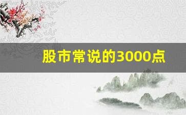 股市常说的3000点是(股市说的3000点是什么意思)