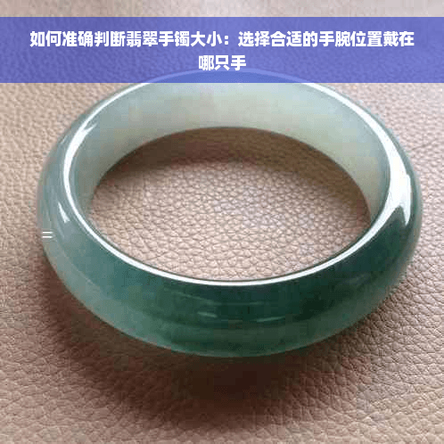 如何准确判断翡翠手镯大小：选择合适的手腕位置戴在哪只手