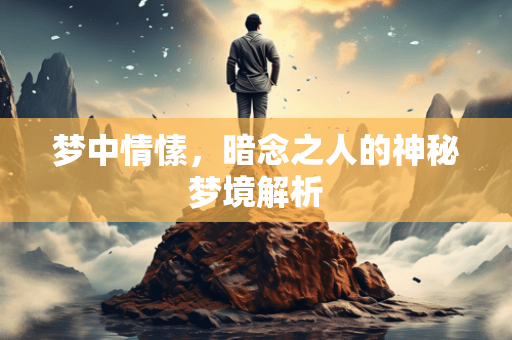 梦中情愫，暗念之人的神秘梦境解析