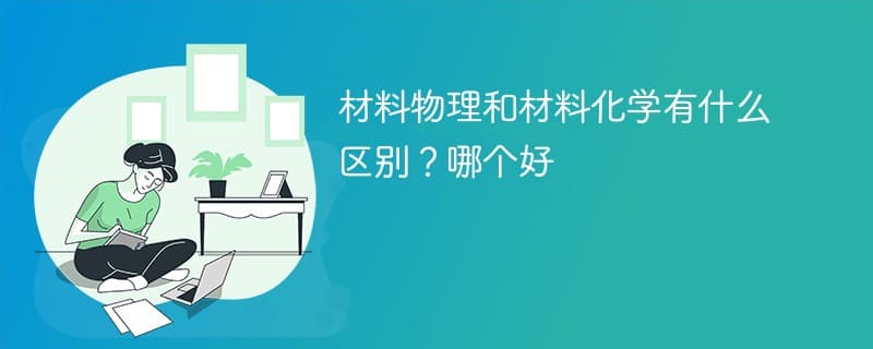 材料物理和材料化学有什么区别？哪个好