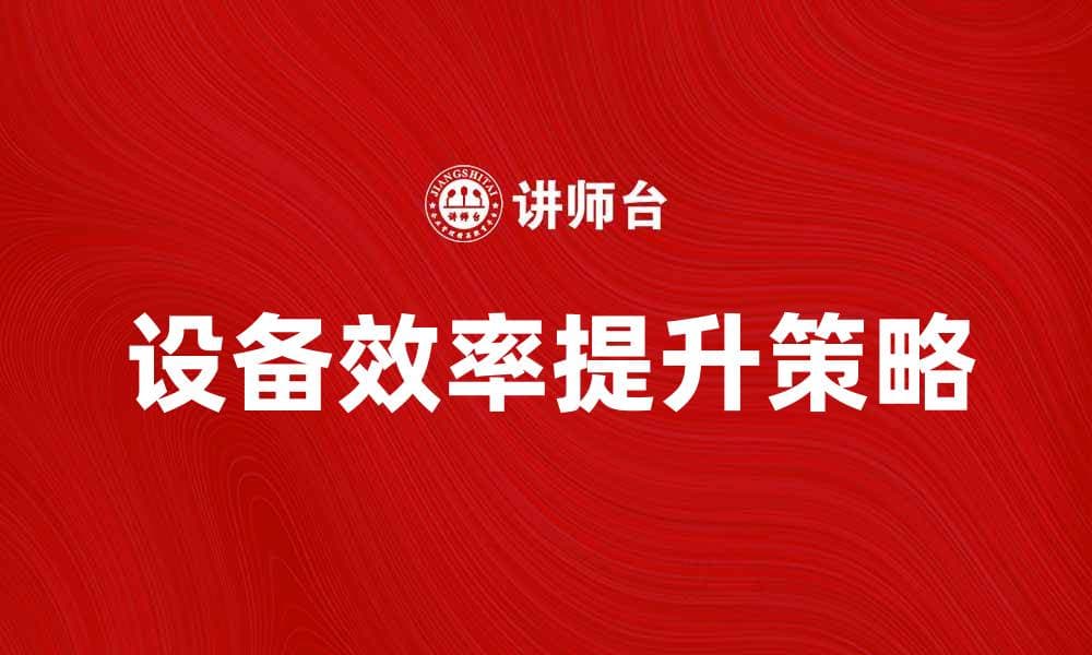 提升设备效率的维修预防策略与实践分享