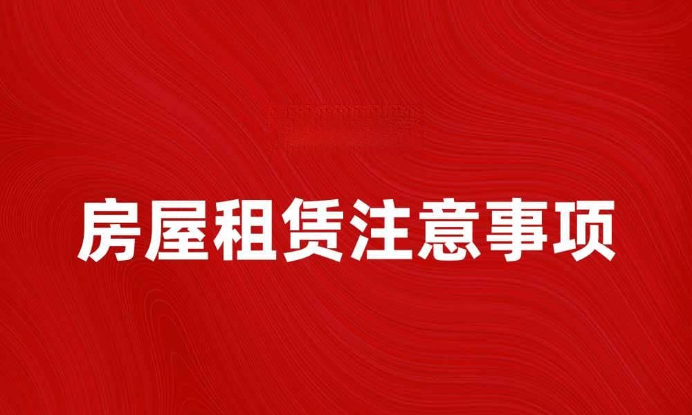 房屋租赁的注意事项与实用技巧分享