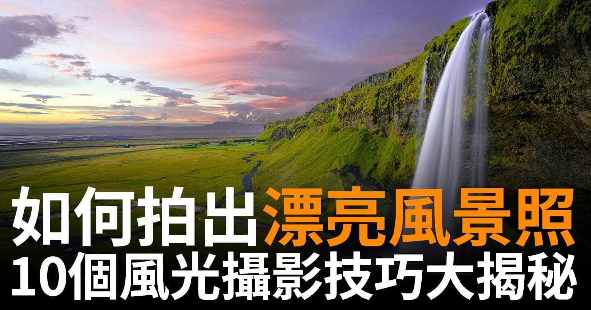如何拍出漂亮风景照 - 10个风光摄影技巧大揭秘