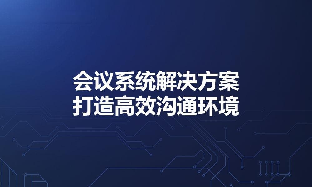 会议系统解决方案：打造高效沟通环境