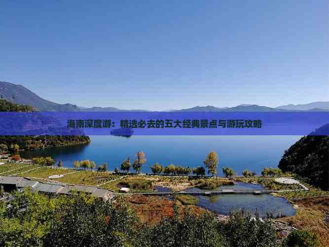 海南深度游：精选必去的五大经典景点与游玩攻略