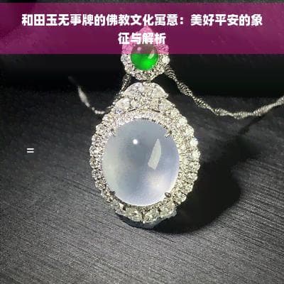和田玉无事牌的佛教文化寓意：美好平安的象征与解析