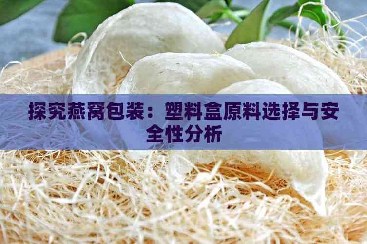 探究燕窝包装：塑料盒原料选择与安全性分析