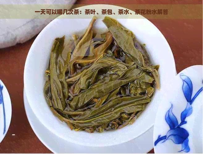 一天可以喝几次茶：茶叶、茶包、茶水、茶花粉水解答