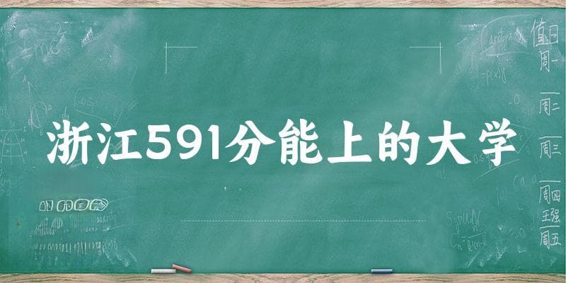 浙江高考591分能上的大学有哪些？有哪些专业可选 (2025考生参考)