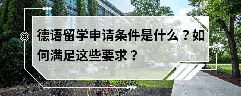 德语留学申请条件是什么？如何满足这些要求？