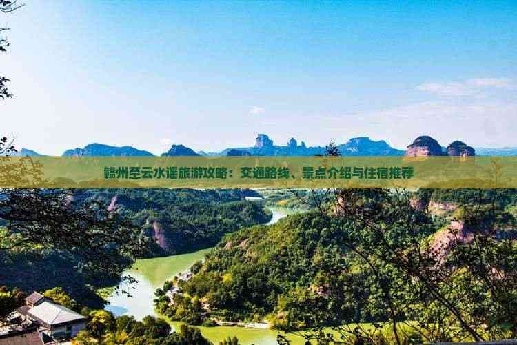 赣州至云水谣旅游攻略：交通路线、景点介绍与住宿推荐