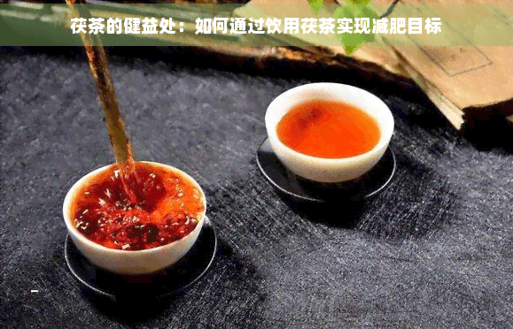 茯茶的健康益处：如何通过饮用茯茶实现减肥目标
