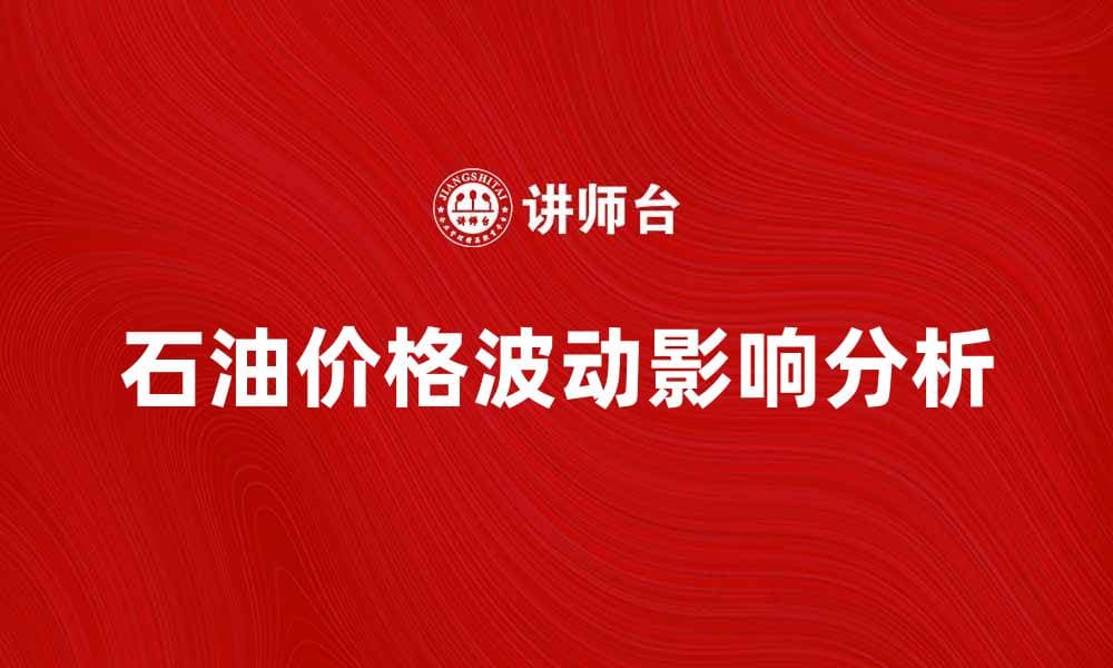 石油价格波动对全球经济的影响解析