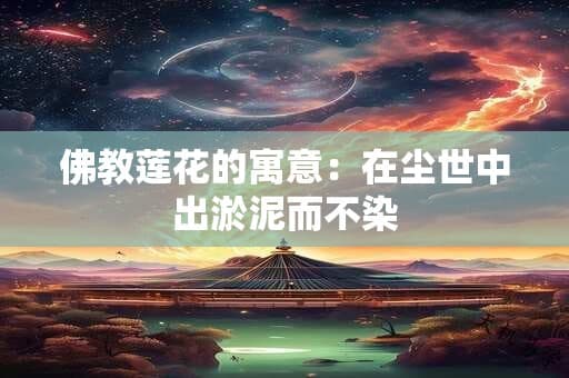 佛教莲花的寓意：在尘世中出淤泥而不染