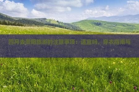 四月去贵阳旅游的注意事项：适宜度、穿衣指南与必知事项