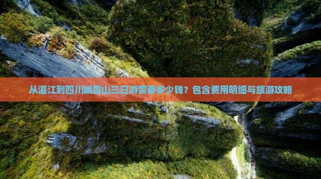 从湛江到四川峨眉山三日游需要多少钱？包含费用明细与旅游攻略