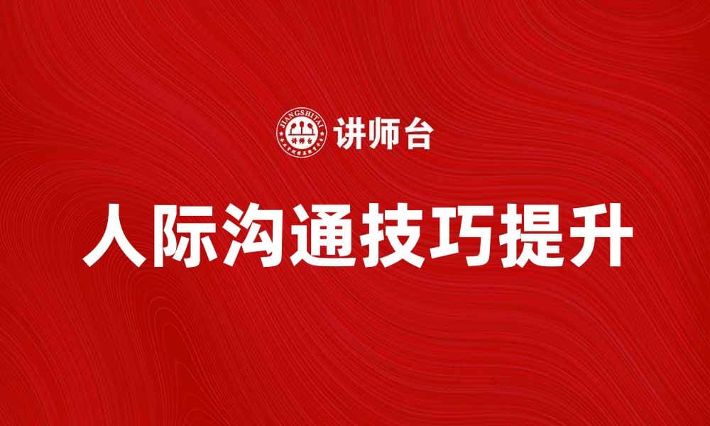提升人际沟通技巧，让你的社交更自信