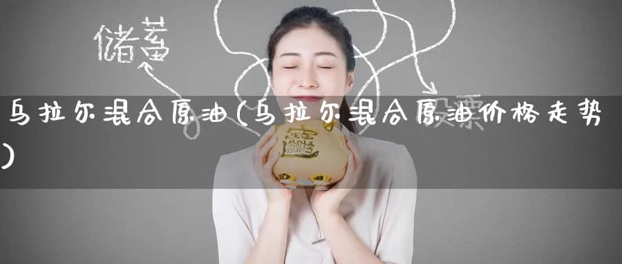 乌拉尔混合原油：价格走势与影响因素全解析