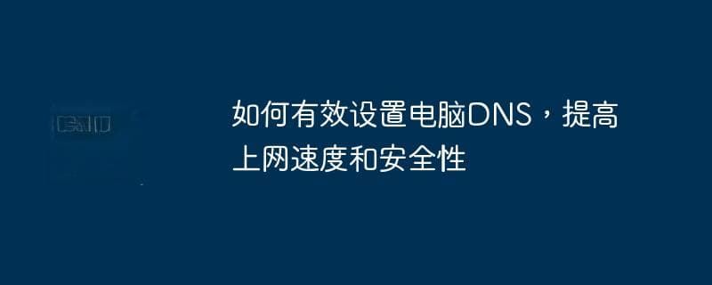 如何有效设置电脑DNS，提高上网速度和安全性