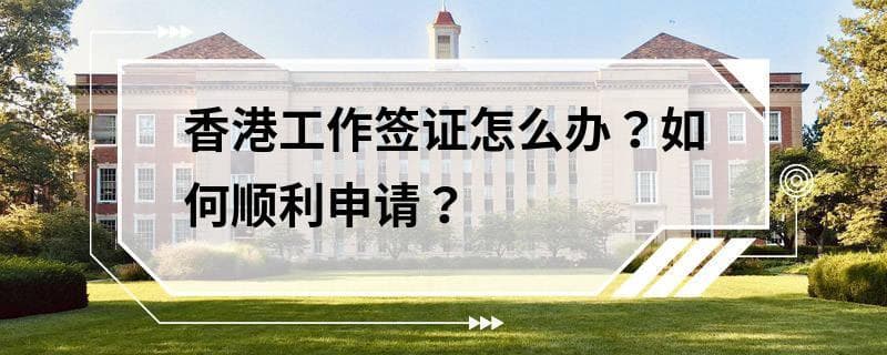香港工作签证怎么办？如何顺利申请？