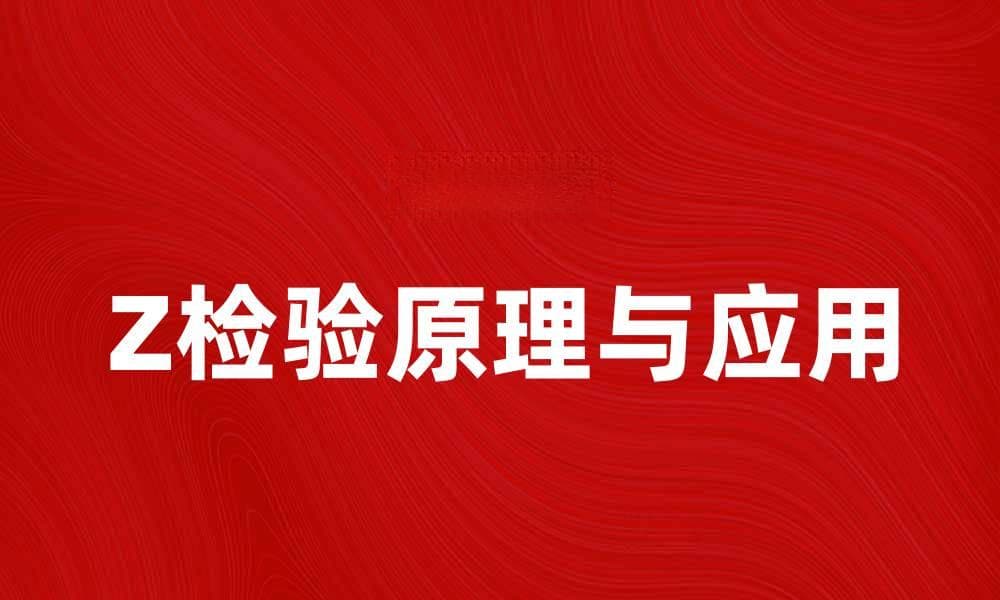 Z检验的原理与应用详解，助你轻松掌握统计分析技巧