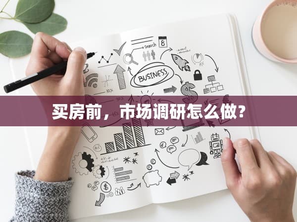 买房前的市场调研：为您的理想家园保驾护航