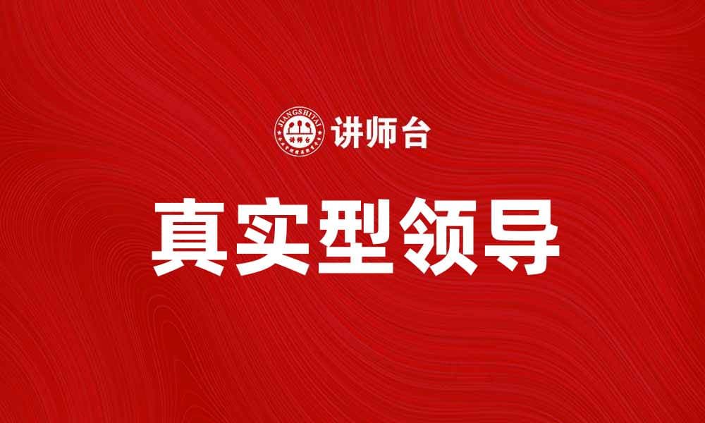 真实型领导：提升团队信任与绩效的关键策略
