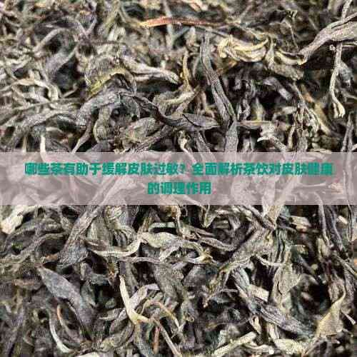 哪些茶有助于缓解皮肤过敏？全面解析茶饮对皮肤健康的调理作用