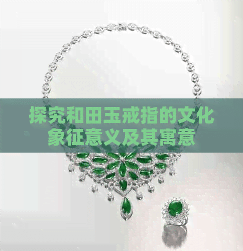 探究和田玉戒指的文化象征意义及其寓意